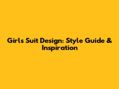 Girls' Suit Design: Style Guide & Inspiration