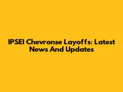 IPSEI Chevronse Layoffs: Latest News And Updates