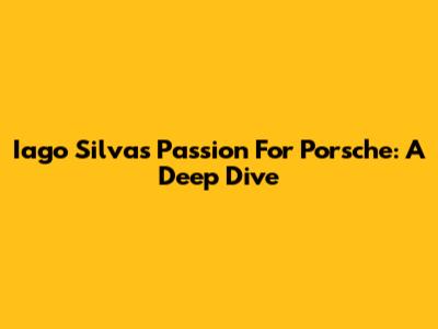Iago Silva's Passion For Porsche: A Deep Dive