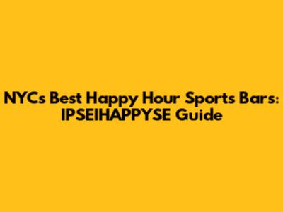 NYC's Best Happy Hour Sports Bars: IPSEIHAPPYSE Guide