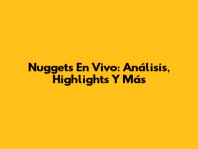 Nuggets En Vivo: Análisis, Highlights Y Más